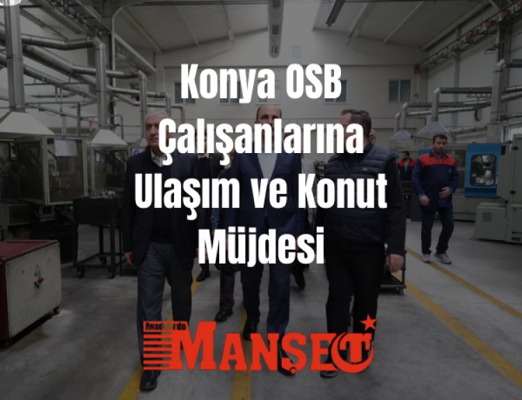 Konya OSB Çalışanlarına Ulaşım ve Konut Müjdesi