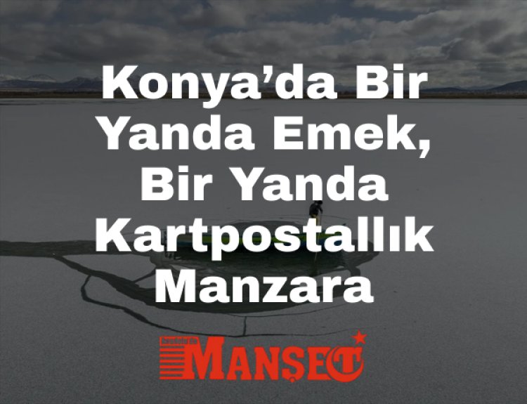 Konya Beyşehir’de Göl Buz Tuttu: Balıkçıların Zorlu Mücadelesi