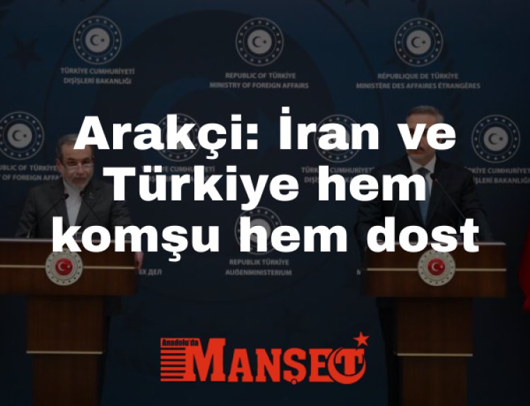 İran Dışişleri Bakanı Arakçi: İran ve Türkiye hem komşu hem dost