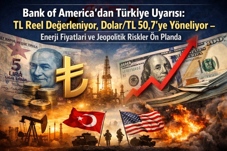 Bank of America Uyardı: Türk Lirası Değerleniyor, Dolar/TL 50,7’ye Çıkabilir!