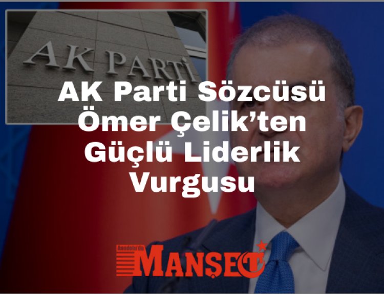 AK Parti Sözcüsü Çelik: Cumhurbaşkanı Erdoğan’ın “Tek Suriye” Vizyonu Küresel Mutabakatın Temel Taşıdır