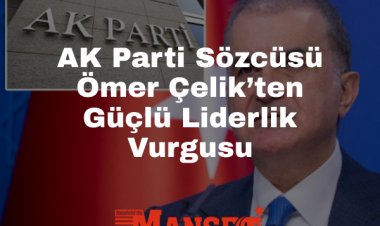 AK Parti Sözcüsü Çelik: Cumhurbaşkanı Erdoğan’ın “Tek Suriye” Vizyonu Küresel Mutabakatın Temel Taşıdır