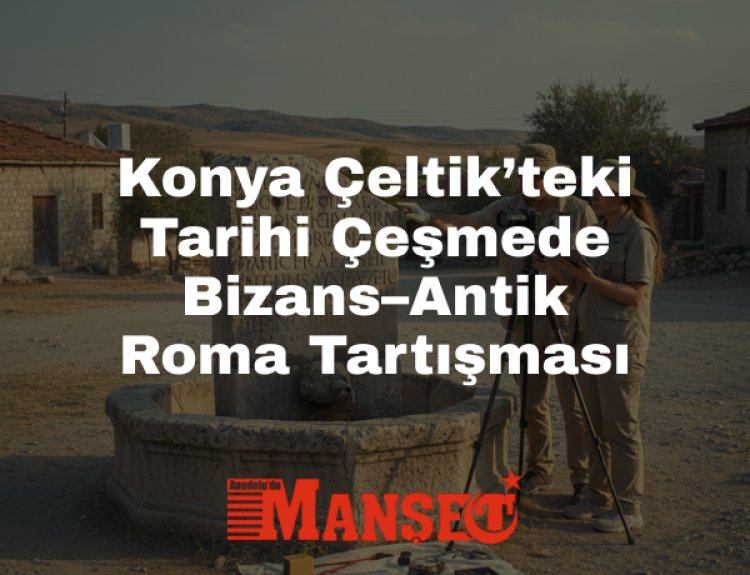 Konya’daki Tarihi Çeşmede Yazıt Tartışması: Bizans mı, Antik Roma mı?