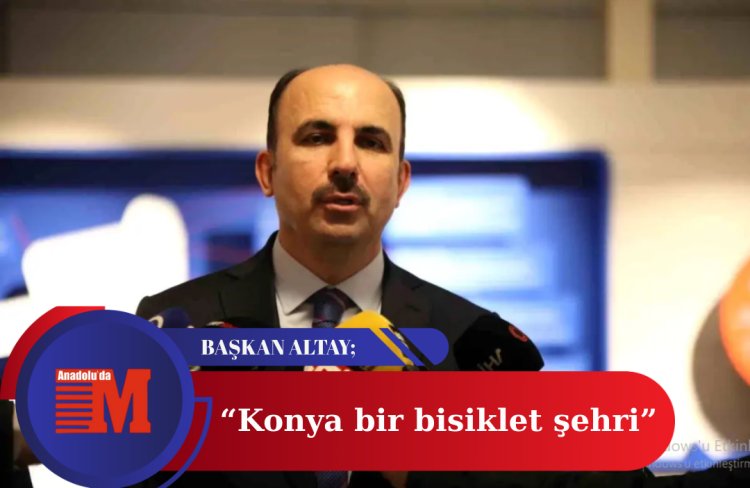 Başkan Altay: “Konya, Türkiye’nin Öncü Bisiklet Şehirlerinden Biri”