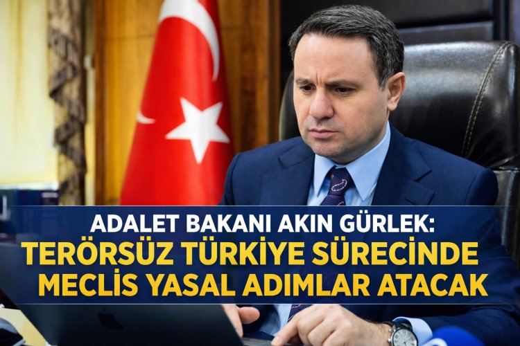 Adalet Bakanı Akın Gürlek: Terörsüz Türkiye Sürecinde Meclis Yasal Adımlar Atacak!
